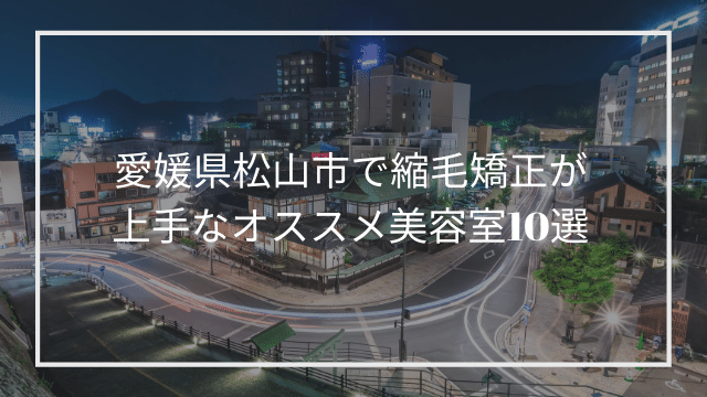 愛媛県松山市で縮毛矯正が上手なオススメ美容室10選