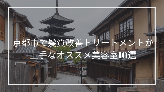京都市で髪質改善トリートメントが上手なオススメ美容室10選