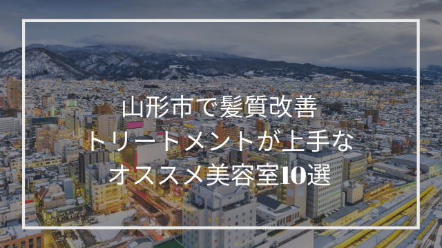 山形市で髪質改善トリートメントが上手なオススメ美容室10選