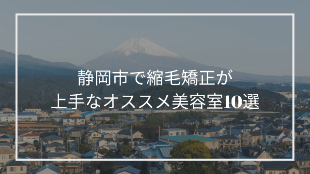 静岡市で縮毛矯正が上手なオススメ美容室10選
