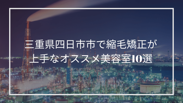 三重県四日市市で縮毛矯正が上手なオススメ美容室10選